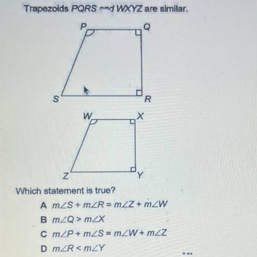 MON

Trapezoids PQRS and WXYZ are similar.
P
S
W
х
Which statement is true?
A m2S + MZR = mZZ + m2