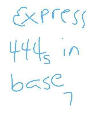 Express 444 base five in base 7​