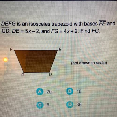 DEFG is an isosceles trapezoid with bases FE and
GD. DE = 5x -2, and FG = 4x + 2. Find FG.