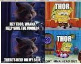 Hey thor want to save da world? thor:
I found beer on my ship. Thor:
lol XD