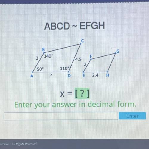 ABCD ~ EFGH

С
B
140°
G
3
50°
4.5
2
110°
DE
х
A
2.4
H н.
x = [?]
Enter your answer in decimal form