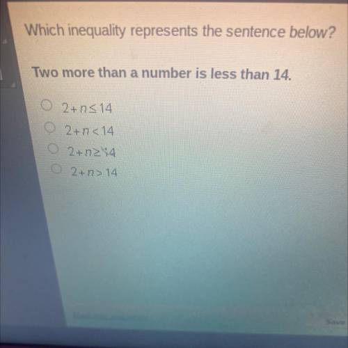 Which inequality represents the sentence below?

Two more than a number is less than 14.
2+n_<1