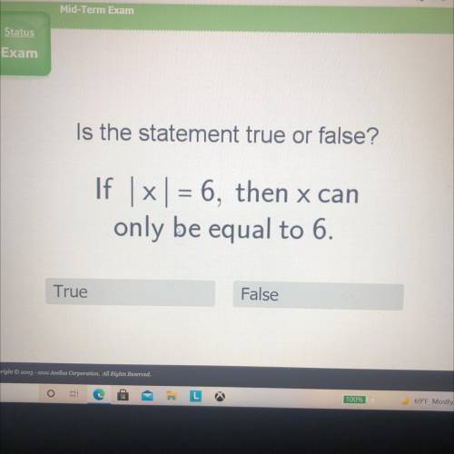 Is the statement true or false?

If x = 6, then x can
only be equal to 6.
True
False
Copyright © 2