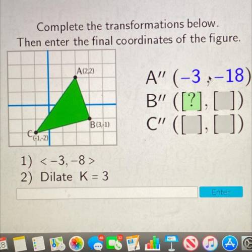 Complete the transformations below.

Then enter the final coordinates of the figure.
A(2.2)
A” (-3