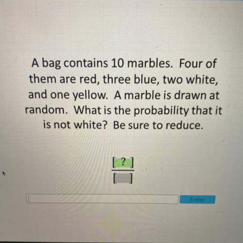 A bag contains 10 marbles. Four of

them are red, three blue, two white,
and one yellow. A marble