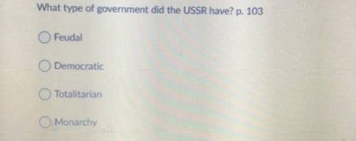 What type of government did the USSR have? p. 103

Feudal
O Democratic
Totalitarian
Monarchy