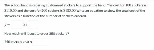 The school band is ordering customized stickers to support the band. The cost for 100 stickers is $