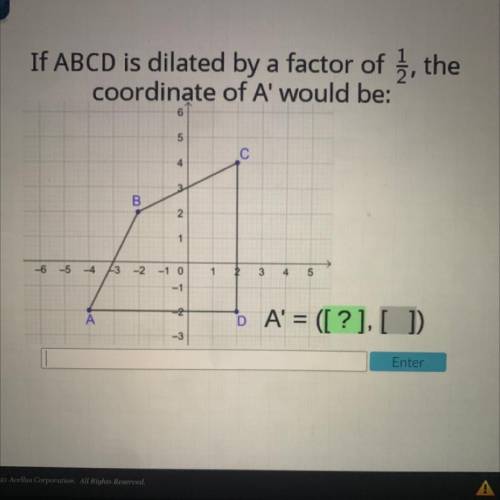 ILL GIVE BRAILY!!!

If ABCD is dilated by a factor of 1/2 the
coordinate of A would be:
A = ([?],[