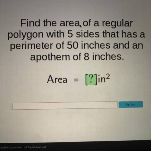 Find the area of a regular

polygon with 5 sides that has a
perimeter of 50 inches and an
apothem