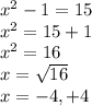 {x}^{2}  - 1 = 15 \\  {x}^{2}  = 15 + 1 \\  {x}^{2}  = 16 \\ x =  \sqrt{16}  \\ x = -4,+4
