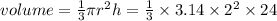 volume = \frac{1}{3} \pi r^2 h = \frac{1}{3} \times 3.14 \times 2^2 \times 24