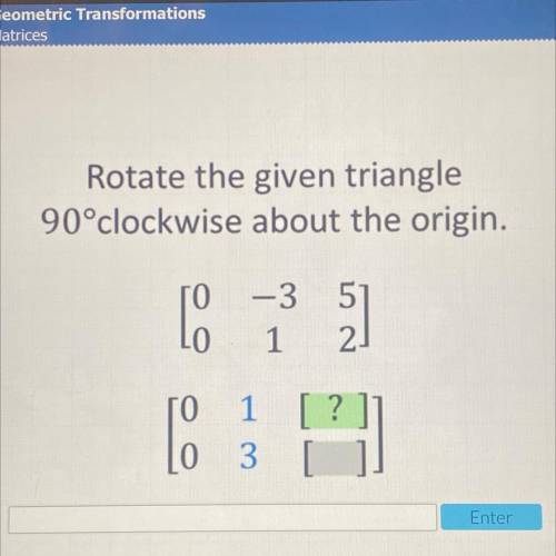Rotate the given triangle
90°clockwise about the origin.
0 -3 5
0 1 2
