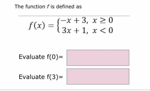 The function f is defined as 
Evaluate f (0)
Evaluate f(3)
HELP!!