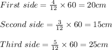 First \ side = \frac{4}{12} \times 60 = 20cm\\\\Second \ side = \frac{3}{12} \times 60 = 15 cm\\\\Third \ side = \frac{5}{12} \times 60 = 25cm