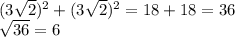 (3\sqrt{2}) ^{2} + (3\sqrt{2}) ^{2} = 18 + 18 = 36\\\sqrt{36} = 6