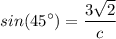 \displaystyle sin(45^\circ) = \frac{3\sqrt{2}}{c}