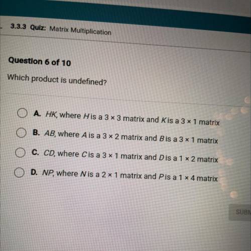 Which product is undefined?

A. HK, where H is a 3 x 3 matrix and Kis a 3 x 1 matrix
B. AB, where