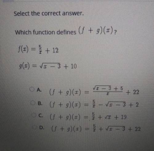 Which function defines (f + g)(x)?

f(x) = 5/x + 12g(x)√x-3 +10 ​. I believe the answer is A.) I'm