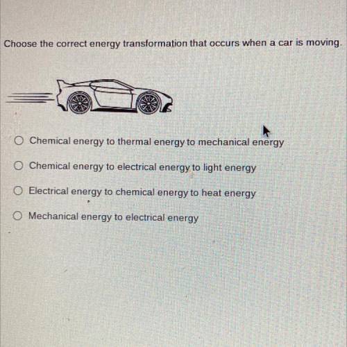 Choose the correct energy transformation that occurs when a car is moving.

O Chemical energy to t