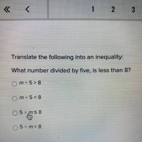 Translate the following into an inequality:

What number divided by five, is less than 8?
Om=5>