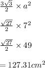 \frac{ 3\sqrt{3} }{2}  \times a {}^{2}  \\  \\   \frac{ \sqrt{27} }{2} \times 7 {}^{2}  \\  \\ \frac{ \sqrt{27} }{2} \times 49 \\  \\  = 127.31cm {}^{2}