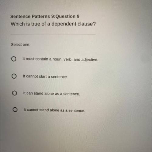 Sentence Patterns 9:Question 9

Which is true of a dependent clause?
Select one:
It must contain a
