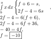 \int\limits^a_b {x} \, dx \begin{cases}f+6=s, \\2f-4=6s\end{cases},\\2f-4=6(f+6),\\2f-4=6f+36,\\-40=4f,\\f=\boxed{-10}