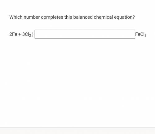 Which number completes this balanced chemical equation? 2Fe + 3Cl2 ¦ FeCl3​