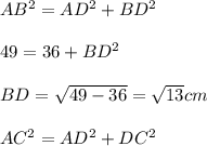 AB^2 = AD^2 + BD^2\\\\49 = 36 + BD^2\\\\BD = \sqrt{49 - 36} = \sqrt{13}cm\\\\AC^2 = AD^2 +DC^2\\