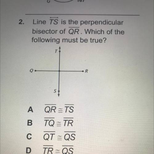 Line TS is the perpendicular
bisector of QR. Which of the
following must be true?