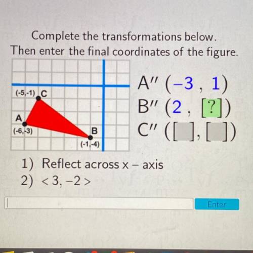 Complete the transformations below.

Then enter the final coordinates of the figure.
(-5,-1) C
A