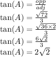 \tan(A)  =  \frac{opp}{adj}  \\  \tan(A)  =  \frac{ \sqrt{72} }{3}  \\  \tan(A)  =  \frac{ \sqrt{36 \times 2} }{3}  \\  \tan(A)  =  \frac{6 \sqrt{2} }{3}  \\  \tan(A)  = 2 \sqrt{2}