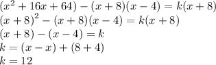 ( {x}^{2}  + 16x + 64) - (x + 8)(x - 4) = k(x + 8) \\ ( {x + 8)}^{2}  - (x + 8)(x - 4) = k(x + 8) \\ (x + 8) - (x - 4) = k \\ k = (x - x) + (8 + 4) \\ k = 12