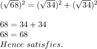 (\sqrt{68})^2 = (\sqrt{34} )^2 + (\sqrt{34} )^2\\\\68 = 34 + 34 \\68 = 68\\Hence\ satisfies .