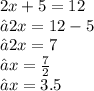2x + 5 = 12 \\ ⇢ 2x = 12 - 5 \\ ⇢ 2x = 7 \\ ⇢ x =  \frac{7}{2}  \\ ⇢ x = 3.5