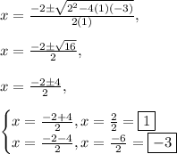 x=\frac{-2\pm\sqrt{2^2-4(1)(-3)}}{2(1)}, \\\\x=\frac{-2\pm\sqrt{16}}{2},\\\\x=\frac{-2\pm 4}{2},\\\\\begin{cases}x=\frac{-2+4}{2},x=\frac{2}{2}=\boxed{1}\\x=\frac{-2-4}{2},x=\frac{-6}{2}=\boxed{-3}\end{cases}