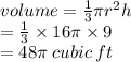 volume =  \frac{1}{3} \pi {r}^{2} h \\  =  \frac{1}{3}  \times16\pi \times 9 \\  =48\pi \: cubic \: ft