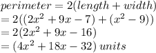 perimeter = 2(length + width) \\  = 2((2 {x}^{2}  + 9x  - 7) + ( {x}^{2}  - 9) )\\  = 2(2 {x}^{2}  + 9x  - 16) \\  = (4 {x}^{2}  + 18x - 32) \: units