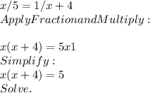 x/5 = 1/x+4\\Apply Fraction and Multiply : \\\\x(x+4)=5 x 1\\Simplify :\\x(x+4) = 5\\Solve.