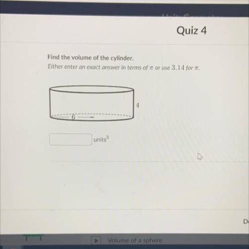 Quiz 4

Find the volume of the cylinder.
Either enter an exact answer in terms of 7 or use 3.14 fo