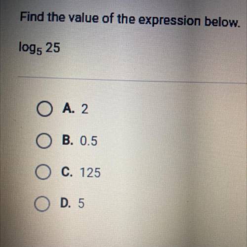 Find the value of the expression below.
log5 25
O A. 2
OB. 0.5
O C. 125
O D. 5