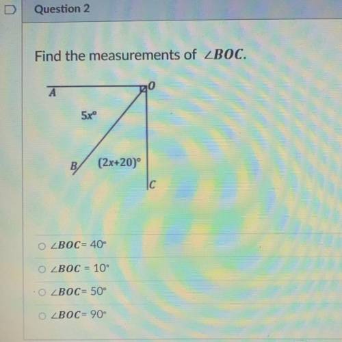 Find the measurements of ZBOC.

A
5xº
A
B
(2x+20)°
C
O ZBOC= 40
O ZBOC = 10
O ZBOC= 50°
O ZBOC= 90