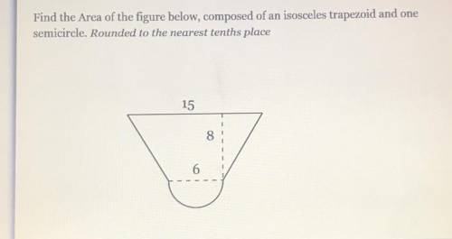 Find the Area of the figure below, composed of an isosceles trapezoid and one

semicircle. Rounded