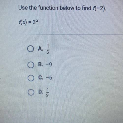 Use the function below to find f(-2).

F(x)= 3^x
A. 1/6
B. -9
C. -6
D. 1/9