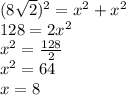 (8 \sqrt{2} ) ^{2}  =  {x}^{2}  +  {x}^{2}  \\ 128 = 2 {x}^{2}  \\  {x}^{2}  =  \frac{128}{2}  \\  {x}^{2}  = 64 \\ x = 8