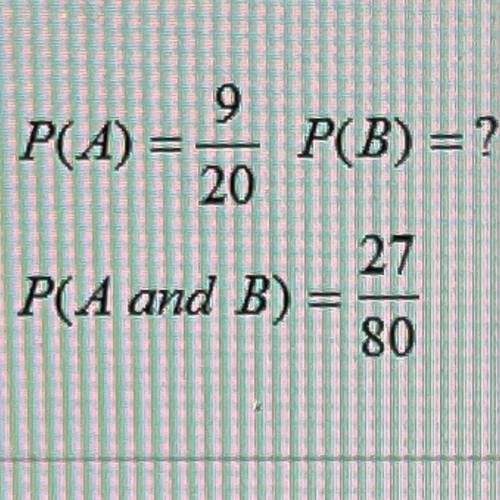 Events [A] and [B] are independent. Find the missing probability.

P(A) = 9/20 P(B) = ?
P(A and B)
