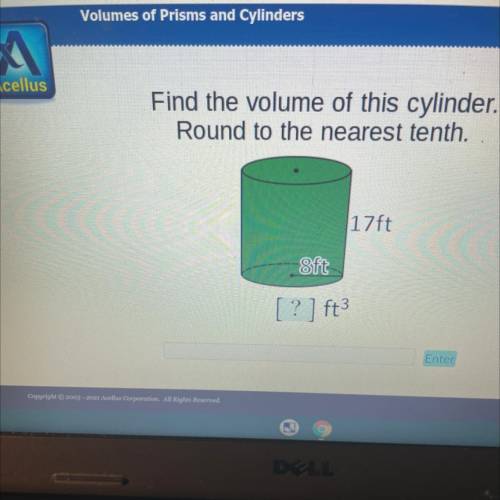 Find the volume of this cylinder.

Round to the nearest tenth.
17 ft
8ft
[ ? ) ft3
Enter