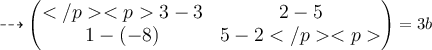 \large{ \dashrightarrow{\begin{pmatrix}3  - 3& 2  - 5\\1 - ( - 8) & 5 - 2\end{pmatrix}}} = 3b