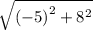 \sqrt{ {( - 5)}^{2}  +  {8}^{2} }