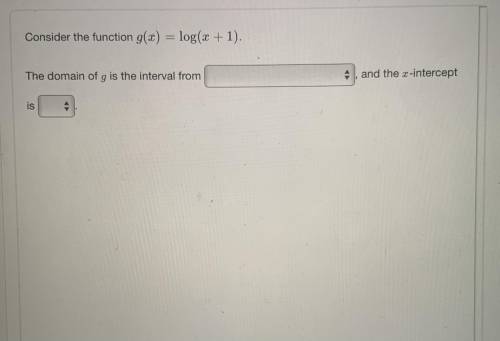 Consider the function g(x) = log(x + 1). The domain of g is the interval from___ , and the x-interc